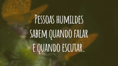 Pessoas humildes sabem quando falar e quando escutar.