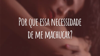 Por que essa necessidade de me machucar?