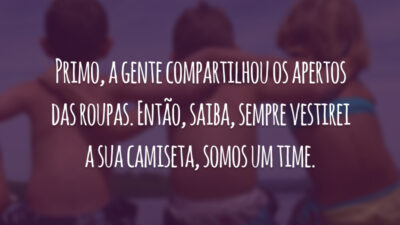 Primo, a gente compartilhou os apertos das roupas. Então, saiba, sempre vestirei a sua camiseta, somos um time.