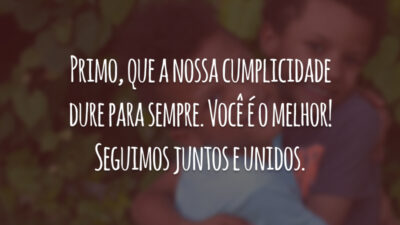 Primo, que a nossa cumplicidade dure para sempre. Você é o melhor! Seguimos juntos e unidos.
