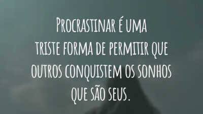 Procrastinar é uma triste forma de permitir que outros conquistem os sonhos que são seus.