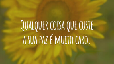 Qualquer coisa que custe a sua paz é muito caro.