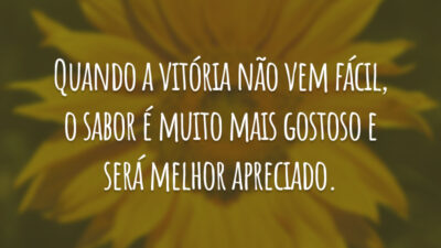 Quando a vitória não vem fácil, o sabor é muito mais gostoso e será melhor apreciado.