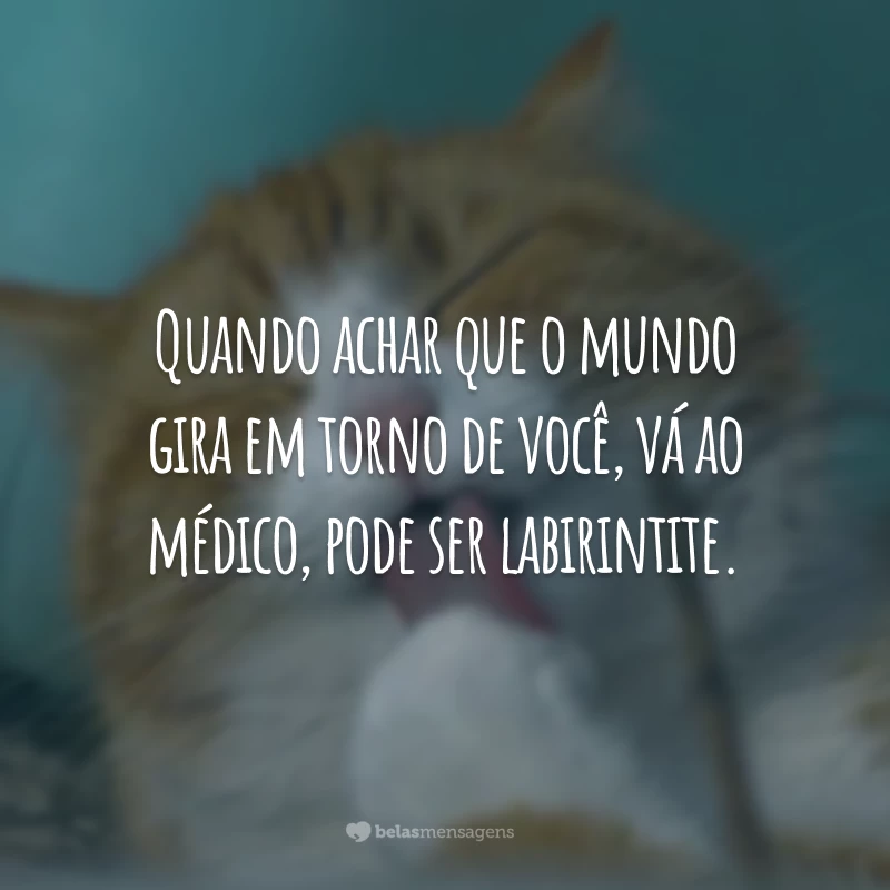 Quando achar que o mundo gira em torno de você, vá ao médico, pode ser labirintite.