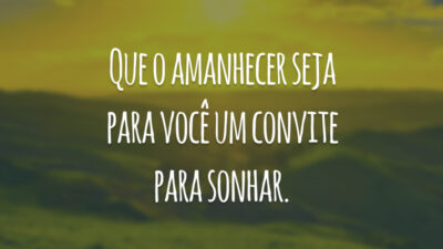 Que o amanhecer seja para você um convite para sonhar.