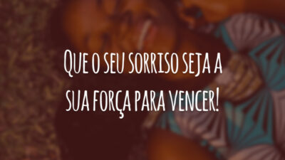 Que o seu sorriso seja a sua força para vencer!