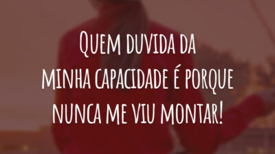 Quem duvida da minha capacidade é porque nunca me viu montar!