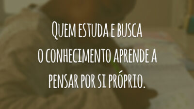 Quem estuda e busca o conhecimento aprende a pensar por si próprio.
