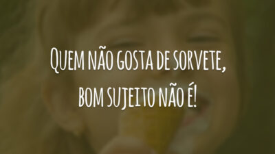 Quem não gosta de sorvete, bom sujeito não é!