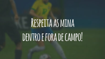 Respeita as mina dentro e fora de campo!