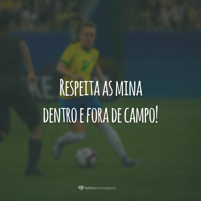 Respeita as mina dentro e fora de campo!