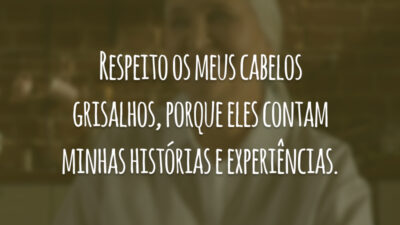 Respeito os meus cabelos grisalhos, porque eles contam minhas histórias e experiências.