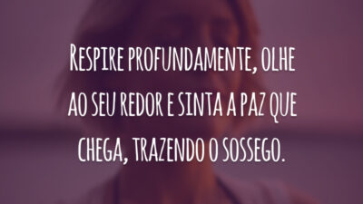 Respire profundamente, olhe ao seu redor e sinta a paz que chega, trazendo o sossego.