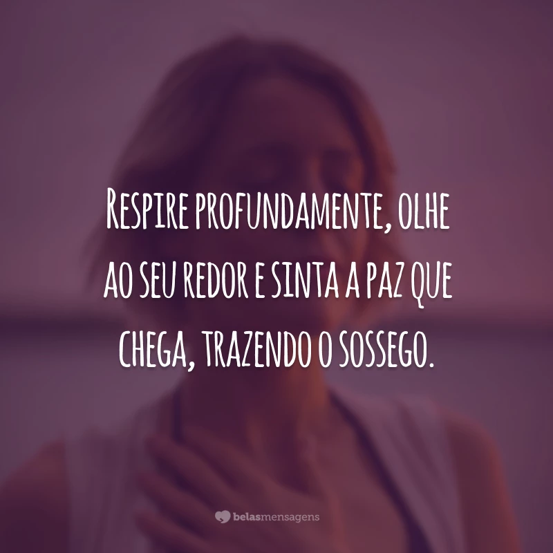 Respire profundamente, olhe ao seu redor e sinta a paz que chega, trazendo o sossego.