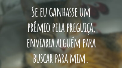 Se eu ganhasse um prêmio pela preguiça, enviaria alguém para buscar para mim.