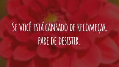 Se você está cansado de recomeçar, pare de desistir.