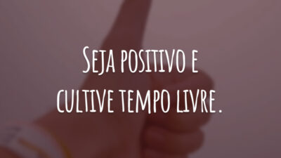 Seja positivo e cultive tempo livre.
