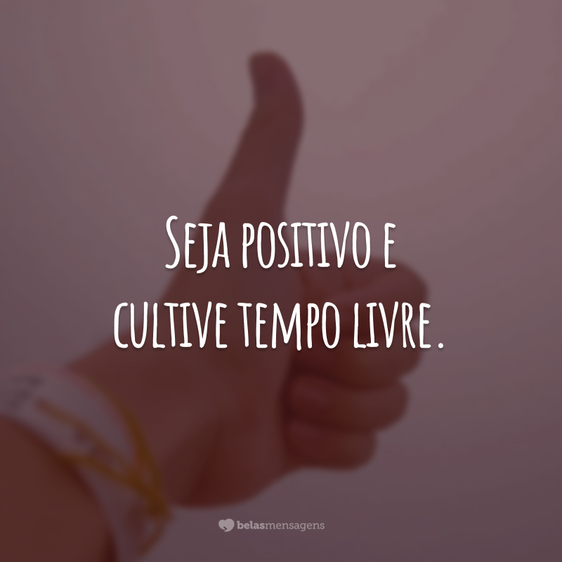 Seja positivo e cultive tempo livre.