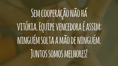 Sem cooperação não há vitória. Equipe vencedora é assim: ninguém solta a mão de ninguém. Juntos somos melhores!