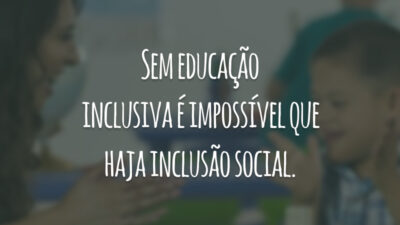 Sem educação inclusiva é impossível que haja inclusão social.