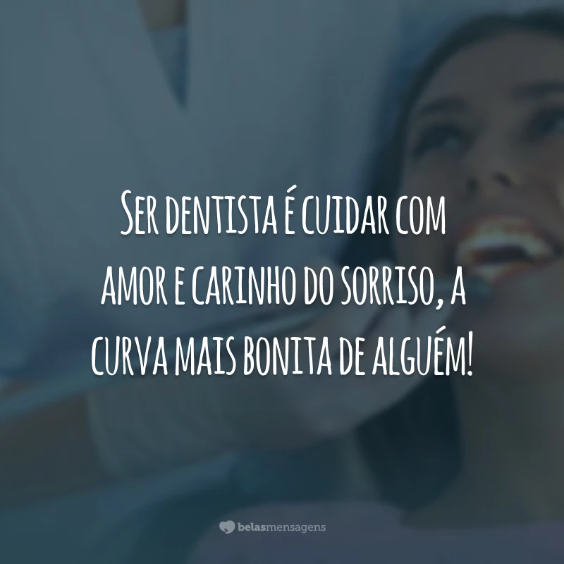 Ser dentista é cuidar com amor e carinho do sorriso, a curva mais bonita de alguém!