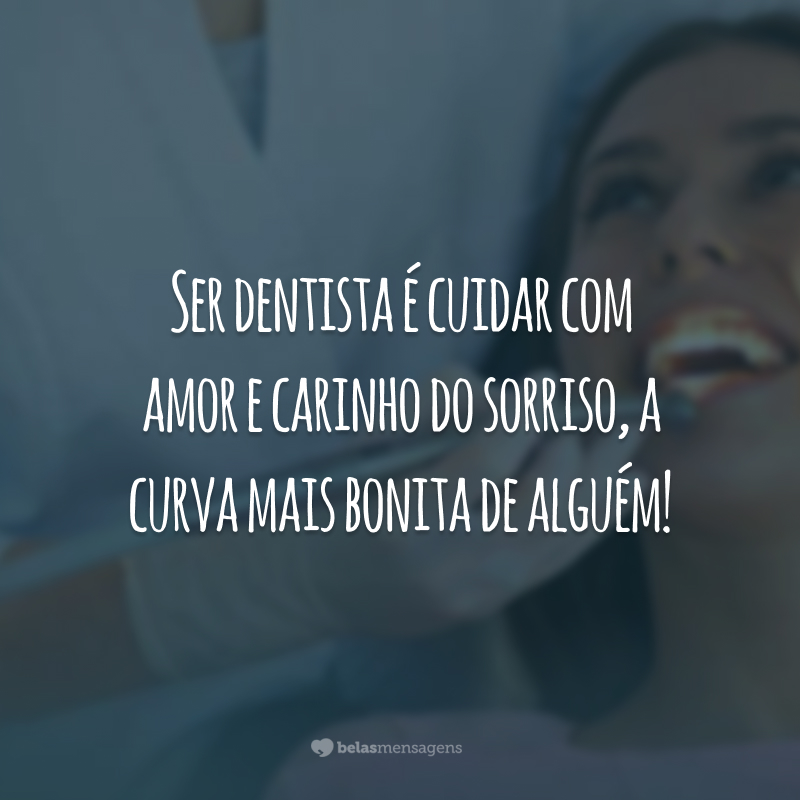 Ser dentista é cuidar com amor e carinho do sorriso, a curva mais bonita de alguém!