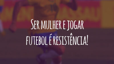 Ser mulher e jogar futebol é resistência!
