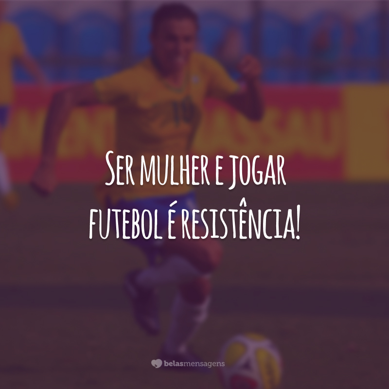 Ser mulher e jogar futebol é resistência!