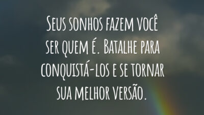 Seus sonhos fazem você ser quem é. Batalhe para conquistá-los e se tornar sua melhor versão.