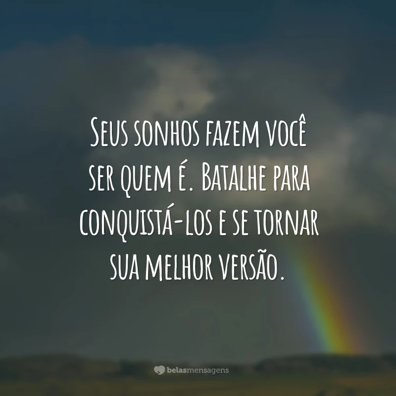 Seus sonhos fazem você ser quem é. Batalhe para conquistá-los e se tornar sua melhor versão.