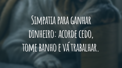 Simpatia para ganhar dinheiro: acorde cedo, tome banho e vá trabalhar.