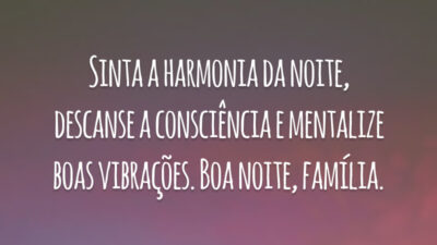 Sinta a harmonia da noite, descanse a consciência e mentalize boas vibrações. Boa noite, família.