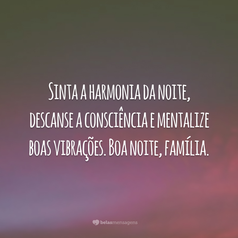 Sinta a harmonia da noite, descanse a consciência e mentalize boas vibrações. Boa noite, família.