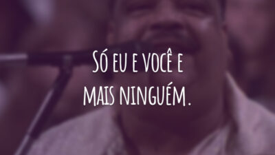 Só eu e você e mais ninguém.