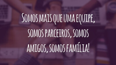 Somos mais que uma equipe, somos parceiros, somos amigos, somos família!