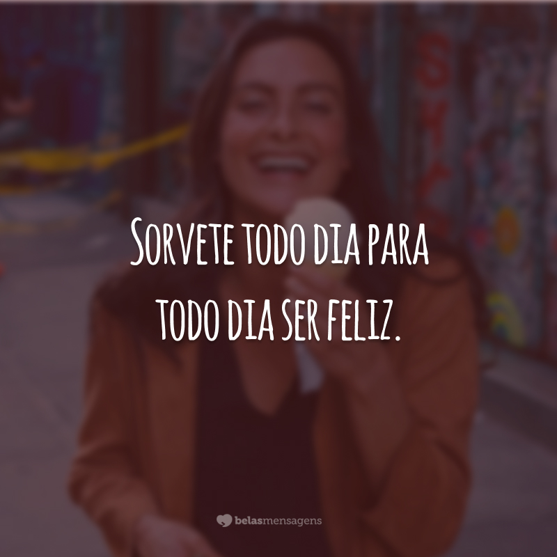 Sorvete todo dia para todo dia ser feliz.