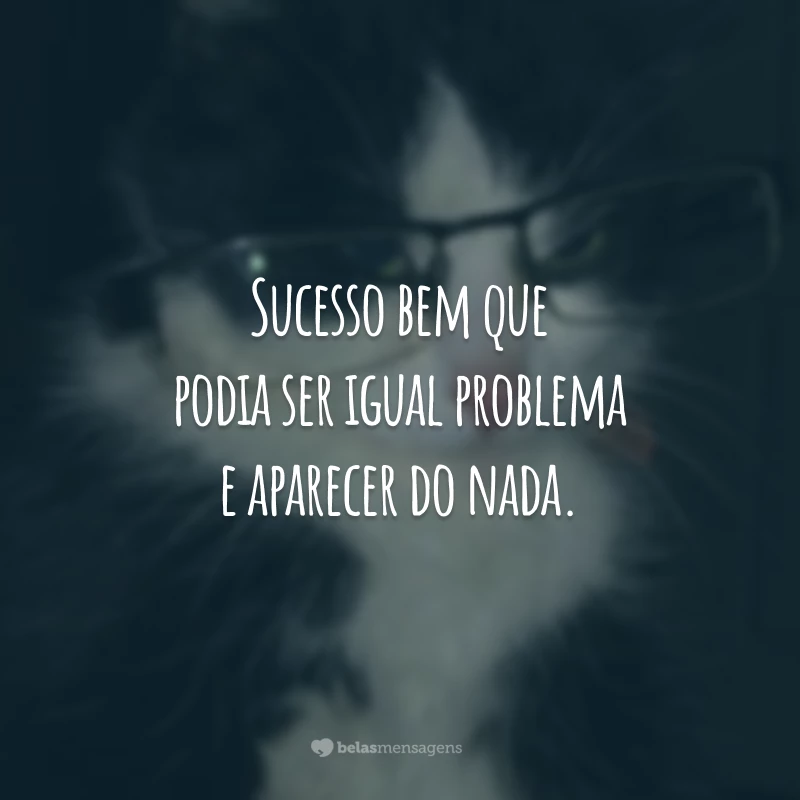 Sucesso bem que podia ser igual problema e aparecer do nada.