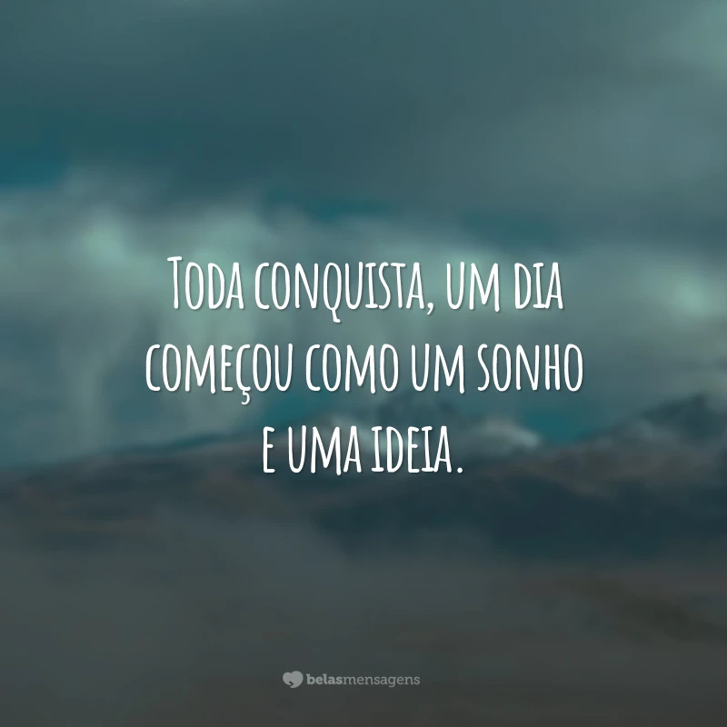 Toda conquista, um dia começou como um sonho e uma ideia.