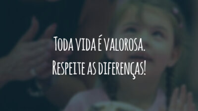 Toda vida é valorosa. Respeite as diferenças!