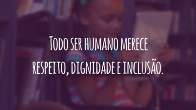 Todo ser humano merece respeito, dignidade e inclusão.