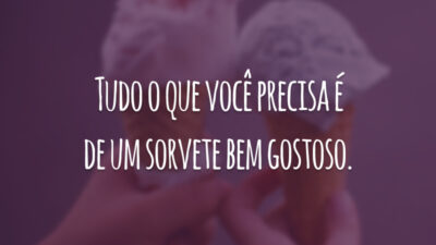 Tudo o que você precisa é de um sorvete bem gostoso.