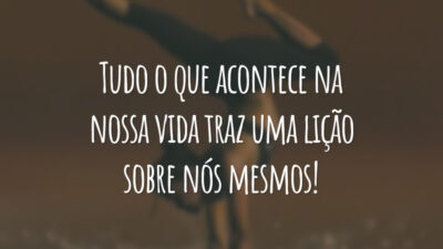 Tudo o que acontece na nossa vida traz uma lição sobre nós mesmos!