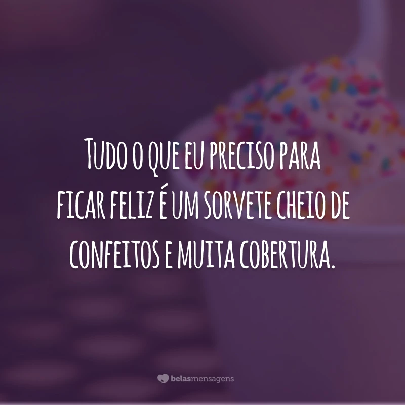 Tudo o que eu preciso para ficar feliz é um sorvete cheio de confeitos e muita cobertura.