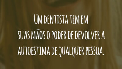 Um dentista tem em suas mãos o poder de devolver a autoestima de qualquer pessoa.