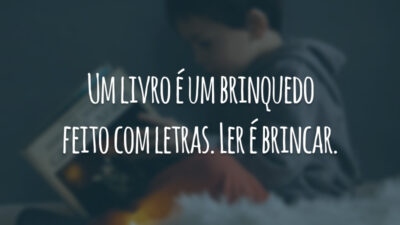 Um livro é um brinquedo feito com letras. Ler é brincar.