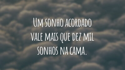 Um sonho acordado vale mais que dez mil sonhos na cama.