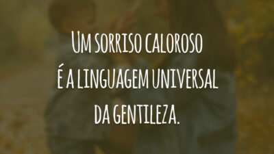 Um sorriso caloroso é a linguagem universal da gentileza.