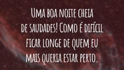 Uma boa noite cheia de saudades! Como é difícil ficar longe de quem eu mais queria estar perto.