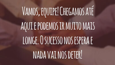 Vamos, equipe! Chegamos até aqui e podemos ir muito mais longe. O sucesso nos espera e nada vai nos deter!