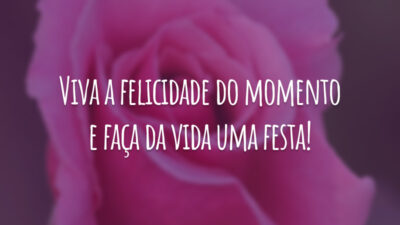 Viva a felicidade do momento e faça da vida uma festa!